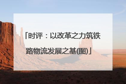 时评：以改革之力筑铁路物流发展之基(图)