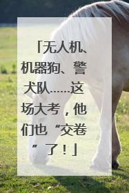 无人机、机器狗、警犬队……这场大考，他们也“交卷”了！