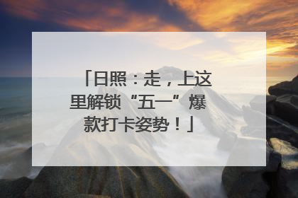日照：走，上这里解锁“五一”爆款打卡姿势！