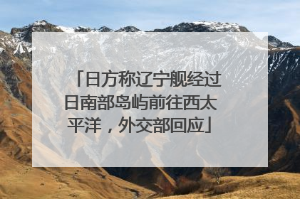 日方称辽宁舰经过日南部岛屿前往西太平洋，外交部回应