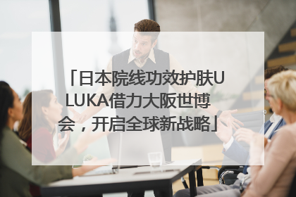 日本院线功效护肤ULUKA借力大阪世博会，开启全球新战略