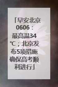 早安北京0606：最高温34℃；北京发布5项措施确保高考顺利进行