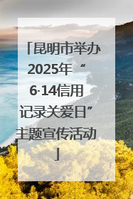 昆明市举办2025年“6·14信用记录关爱日”主题宣传活动