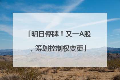 明日停牌！又一A股，筹划控制权变更