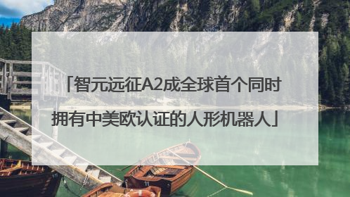 智元远征A2成全球首个同时拥有中美欧认证的人形机器人