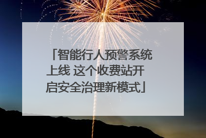 智能行人预警系统上线 这个收费站开启安全治理新模式