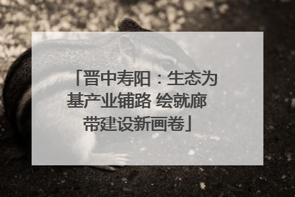 晋中寿阳：生态为基产业铺路 绘就廊带建设新画卷