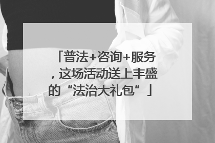 普法+咨询+服务，这场活动送上丰盛的“法治大礼包”