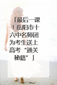 最后一课！岳阳市十六中名师团为考生送上高考“通关秘籍”