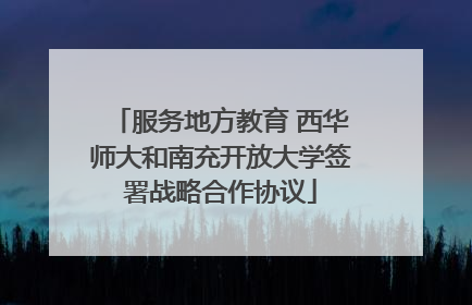 服务地方教育 西华师大和南充开放大学签署战略合作协议