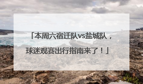 本周六宿迁队vs盐城队，球迷观赛出行指南来了！