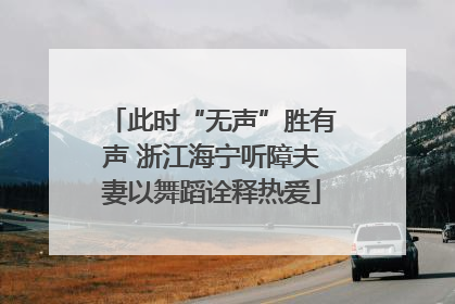 此时“无声”胜有声 浙江海宁听障夫妻以舞蹈诠释热爱