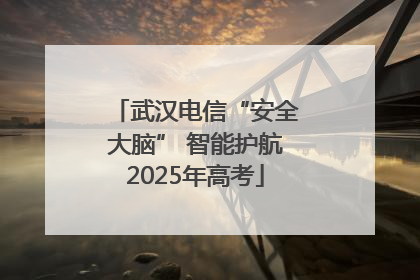 武汉电信“安全大脑” 智能护航2025年高考