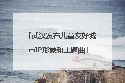 武汉发布儿童友好城市IP形象和主题曲