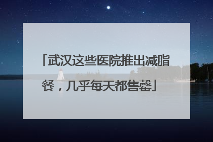 武汉这些医院推出减脂餐，几乎每天都售罄