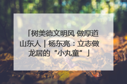 树美德文明风 做厚道山东人｜杨东亮：立志做龙居的“小丸童”