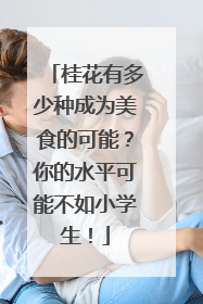 桂花有多少种成为美食的可能？你的水平可能不如小学生！