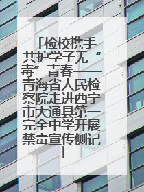 检校携手 共护学子无“毒”青春——青海省人民检察院走进西宁市大通县第一完全中学开展禁毒宣传侧记