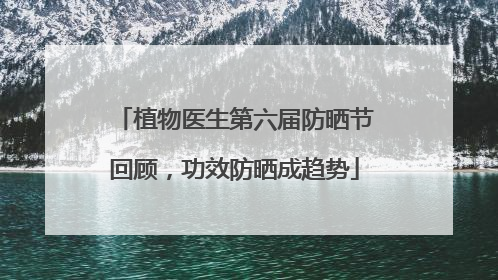 植物医生第六届防晒节回顾，功效防晒成趋势
