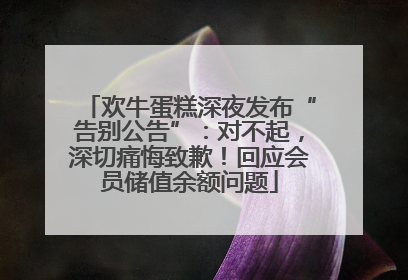 欢牛蛋糕深夜发布“告别公告”：对不起，深切痛悔致歉！回应会员储值余额问题
