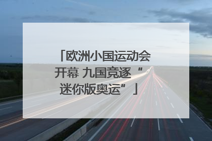 欧洲小国运动会开幕 九国竞逐“迷你版奥运”