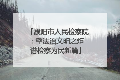 濮阳市人民检察院：擎法治文明之炬 谱检察为民新篇