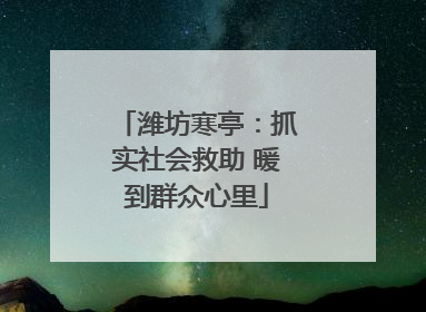 潍坊寒亭：抓实社会救助 暖到群众心里