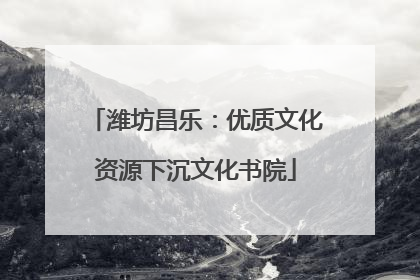 潍坊昌乐：优质文化资源下沉文化书院