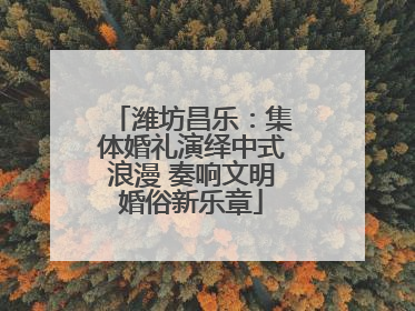潍坊昌乐：集体婚礼演绎中式浪漫 奏响文明婚俗新乐章