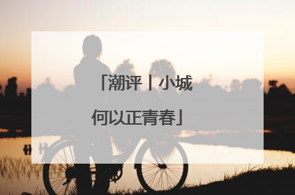 潮评丨小城何以正青春