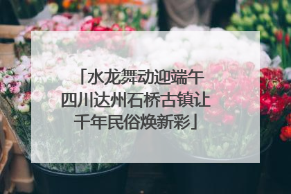 水龙舞动迎端午 四川达州石桥古镇让千年民俗焕新彩