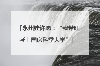 永州娃许愿：“我希旺考上国房科季大学”