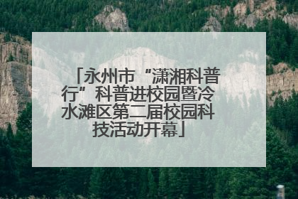 永州市“潇湘科普行”科普进校园暨冷水滩区第二届校园科技活动开幕