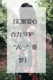 汇聚爱心合力 守护“六一”童梦