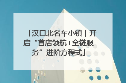 汉口北名车小镇｜开启“首店领航+全链服务”进阶方程式