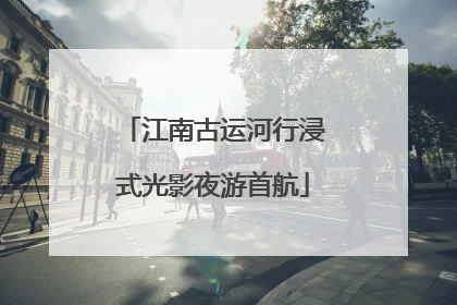 江南古运河行浸式光影夜游首航