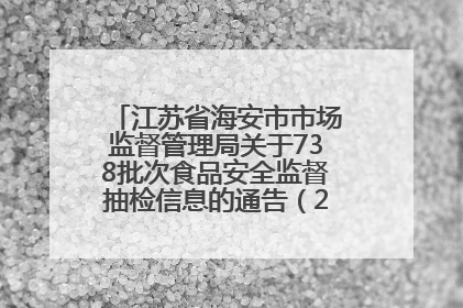 江苏省海安市市场监督管理局关于738批次食品安全监督抽检信息的通告（2025年第4期）