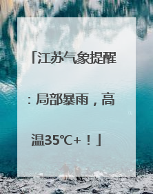 江苏气象提醒：局部暴雨，高温35℃+！