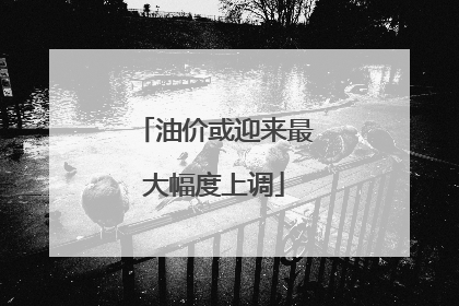 油价或迎来最大幅度上调