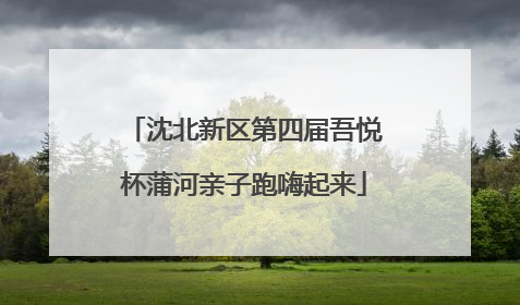 沈北新区第四届吾悦杯蒲河亲子跑嗨起来