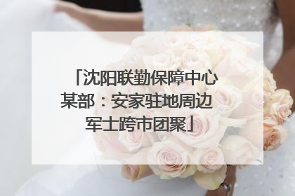 沈阳联勤保障中心某部：安家驻地周边 军士跨市团聚