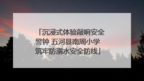 沉浸式体验敲响安全警钟 五河县南周小学筑牢防溺水安全防线