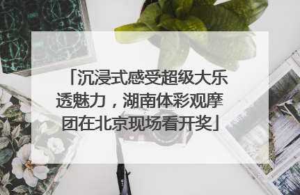 沉浸式感受超级大乐透魅力，湖南体彩观摩团在北京现场看开奖
