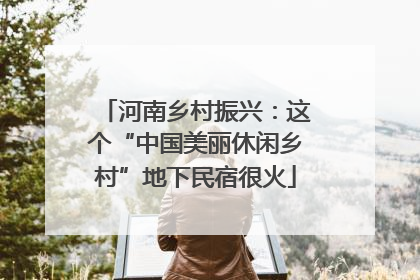 河南乡村振兴：这个“中国美丽休闲乡村”地下民宿很火