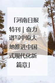 河南日报特刊｜奋力谱写中原大地推进中国式现代化新篇章