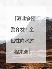 河北多预警齐发！全省性降水过程来袭