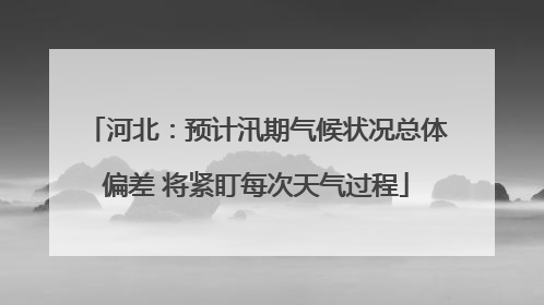 河北：预计汛期气候状况总体偏差 将紧盯每次天气过程