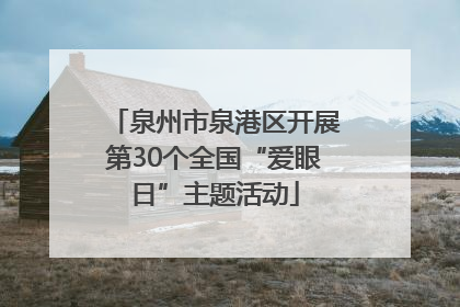 泉州市泉港区开展第30个全国“爱眼日”主题活动