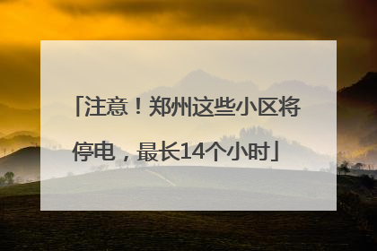 注意！郑州这些小区将停电，最长14个小时