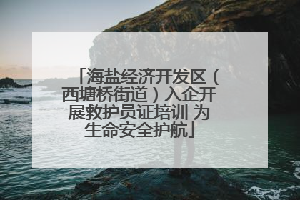 海盐经济开发区（西塘桥街道）入企开展救护员证培训 为生命安全护航